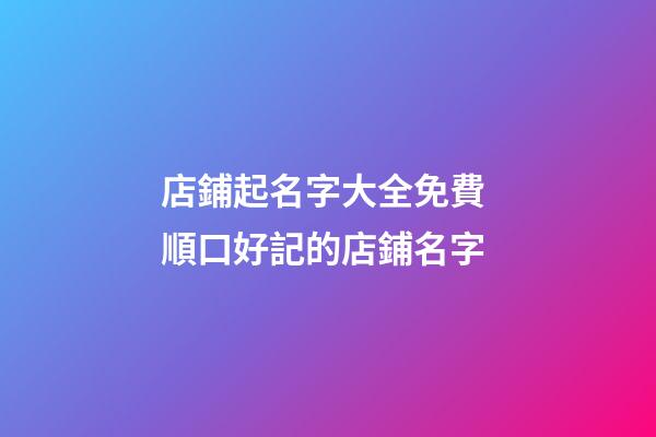 店鋪起名字大全免費 順口好記的店鋪名字-第1張-店鋪起名-玄機派